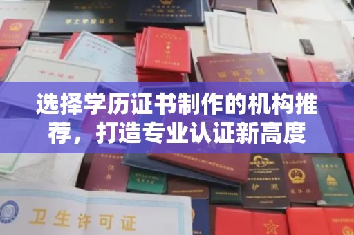 二七选择学历证书制作的机构推荐，打造专业认证新高度