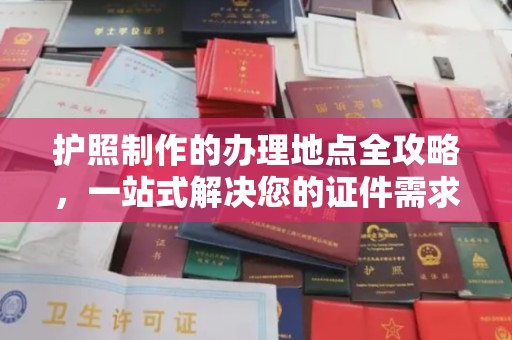 二七护照制作的办理地点全攻略，一站式解决您的证件需求