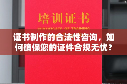 二七证书制作的合法性咨询，如何确保您的证件合规无忧？