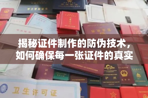 二七揭秘证件制作的防伪技术，如何确保每一张证件的真实性