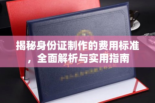 二七揭秘身份证制作的费用标准，全面解析与实用指南