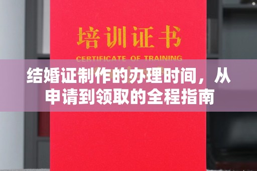 二七结婚证制作的办理时间，从申请到领取的全程指南
