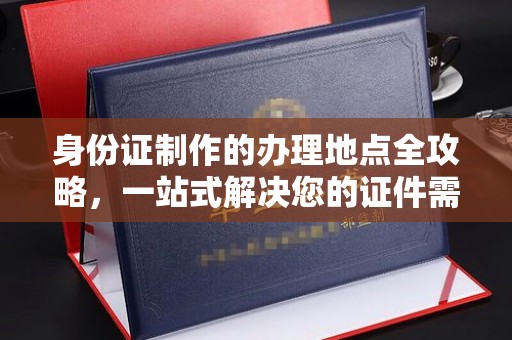 二七身份证制作的办理地点全攻略，一站式解决您的证件需求