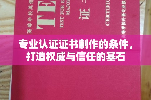 二七专业认证证书制作的条件，打造权威与信任的基石