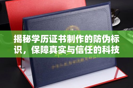 二七揭秘学历证书制作的防伪标识，保障真实与信任的科技盾牌