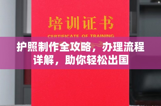 二七护照制作全攻略，办理流程详解，助你轻松出国